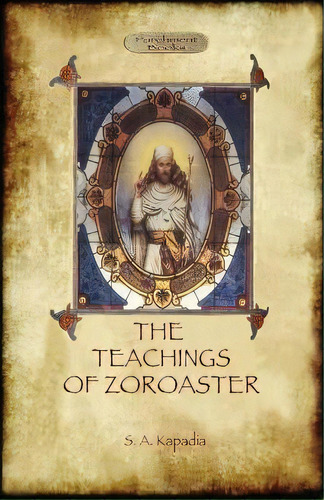 The Teachings Of Zoroaster, And The Philosophy Of The Parsi Religion, De Shapurji Aspaniarji Kapadia. Editorial Aziloth Books, Tapa Blanda En Inglés