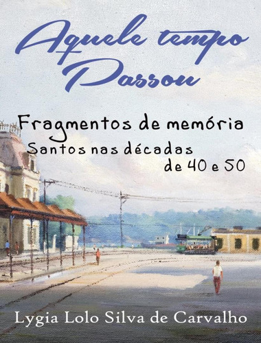 Aquele Tempo Passou - Fragmentos De Memoria - Santos Nas Decadas De 40 E 50, De Carvalho,lygia Lolo Silva De. Editora Scortecci, Capa Mole, Edição 1 Em Português, 2014