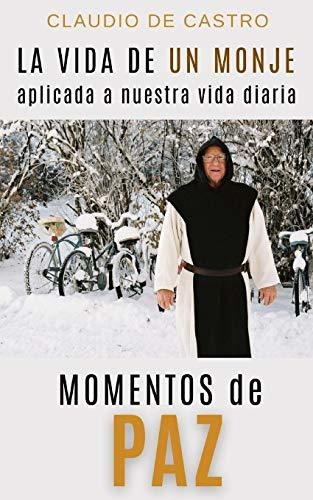 Momentos De Paz: La Vida De Un Monje Aplicada A Nuestra Vida