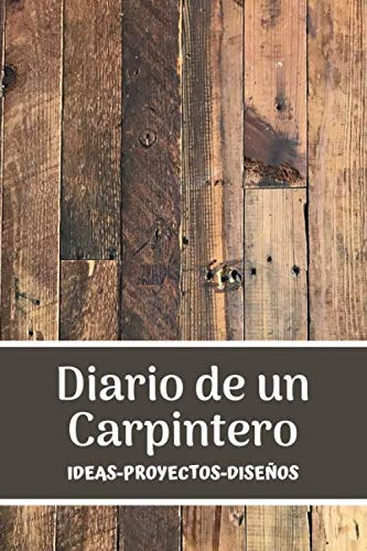 Diario De Un Carpintero: Registra Y Ordena Todos Tus Proyect