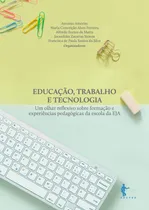 Comprar Livro Educação, Trabalho E Tecnologia  Um Olhar Reflexivo Sobre Formação E Experiências Pedagógicas Da Escola Da Eja - Antonio Amorim, Maria Conceição Alves Ferreira E Outros [2019]