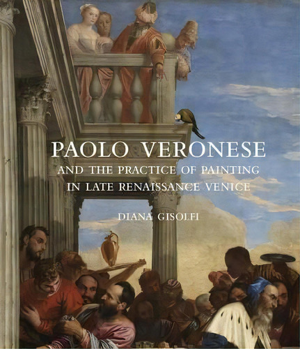 Paolo Veronese And The Practice Of Painting In Late Renaiss, De Diana Gisolfi. Editorial Yale University Press En Inglés