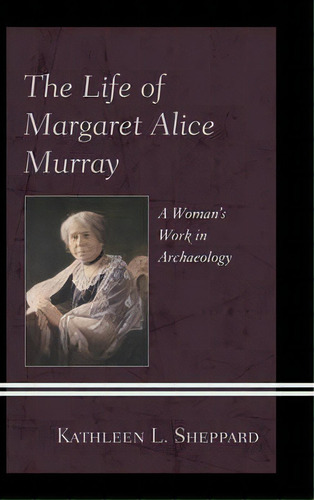 The Life Of Margaret Alice Murray : A Woman's Work In Archaeology, De Kathleen L. Sheppard. Editorial Lexington Books, Tapa Dura En Inglés, 2013