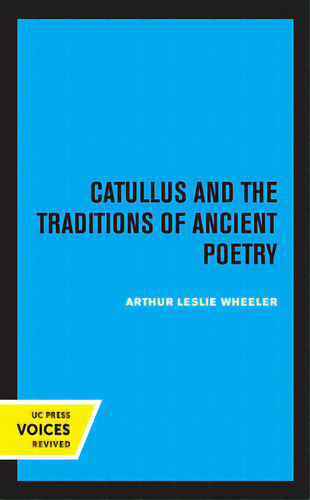Catullus And The Traditions Of Ancient Poetry: Volume 9, De Wheeler, Arthur Leslie. Editorial Univ Of California Pr, Tapa Dura En Inglés
