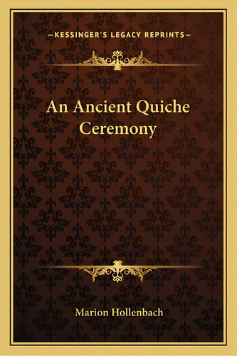 An Ancient Quiche Ceremony, De Hollenbach, Marion. Editorial Kessinger Pub Llc, Tapa Blanda En Inglés