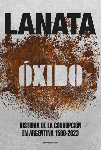 Óxido: Historia de la corrupción en Argentina 1580-2023, de Jorge Lanata. Editorial Sudamericana, tapa blanda en español, 2023