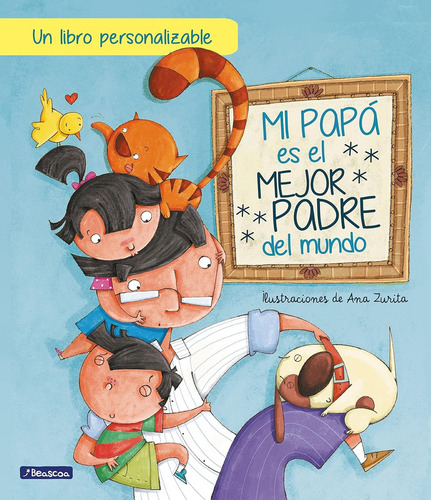Mi Papá Es El Mejor Padre Del Mundo: Un Libro Personalizable, De Ana Zurita., Vol. 1. Editorial Beascoa, Tapa Blanda En Español, 2022