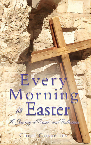 Every Morning Is Easter: A Journey Of Prayer And Reflection, De Cornelius, Cheri. Editorial Xulon Pr, Tapa Blanda En Inglés