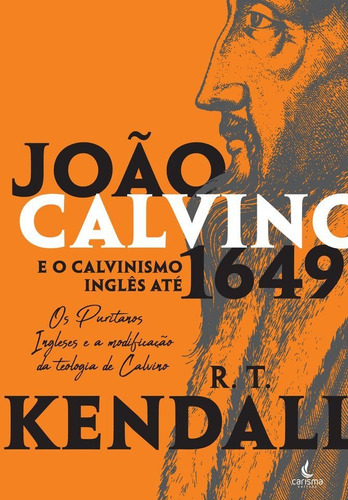 João Calvino E O Calvinismo Inglês Até 1649, De R.t. Kendall. Editora Carisma, Capa Mole Em Português, 2019