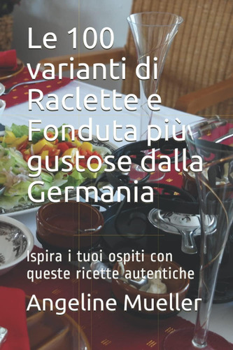 Libro: Le 100 Varianti Di Raclette E Fonduta Più Gustose Dal