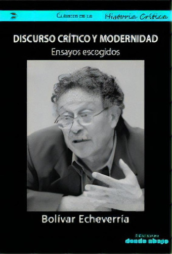 Discurso crítico y modernidad: ENSAYOS ESCOGIDOS, de Bolívar Echavarría. Serie 9588454245, vol. 1. Editorial Ediciones desde abajo, tapa blanda, edición 2018 en español, 2018