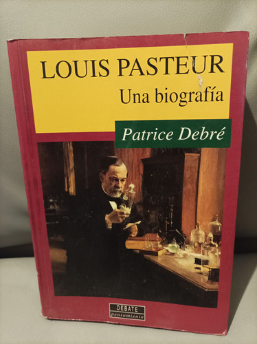 Louis Pasteur. Una Biografía. Patrice Debré. Debate Editor