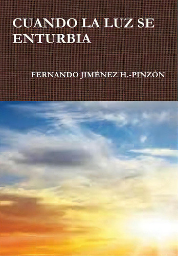 Cuando La Luz Se Enturbia, De Jiménez H. -pinzón, Fernando. Editorial Lulu Pr, Tapa Dura En Español