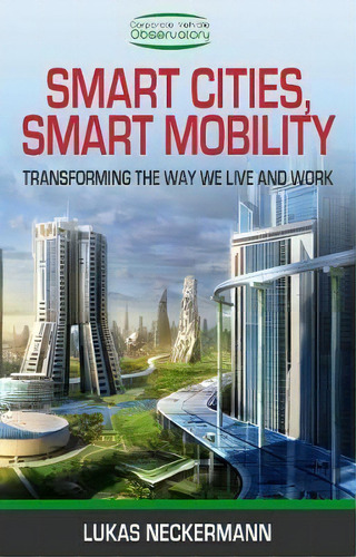 Smart Cities, Smart Mobility : Transforming The Way We Live And Work, De Lukas Neckermann. Editorial Troubador Publishing, Tapa Blanda En Inglés