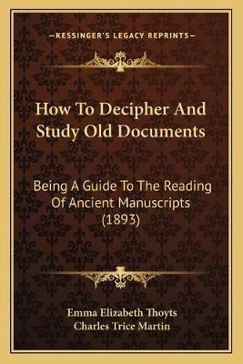 How To Decipher And Study Old Documents : Being A Guide T...