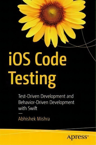 Ios Code Testing : Test-driven Development And Behavior-driven Development With Swift, De Abhishek Mishra. Editorial Apress, Tapa Blanda En Inglés, 2017