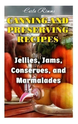 Canning And Preserving Recipes : Jellies, Jams, Conserves, And Marmalades: (canning Recipes, Cann..., De Carla Rimms. Editorial Createspace Independent Publishing Platform, Tapa Blanda En Inglés