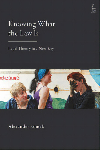 Knowing What The Law Is: Legal Theory In A New Key, De Somek, Alexander. Editorial Bloomsbury 3pl, Tapa Blanda En Inglés