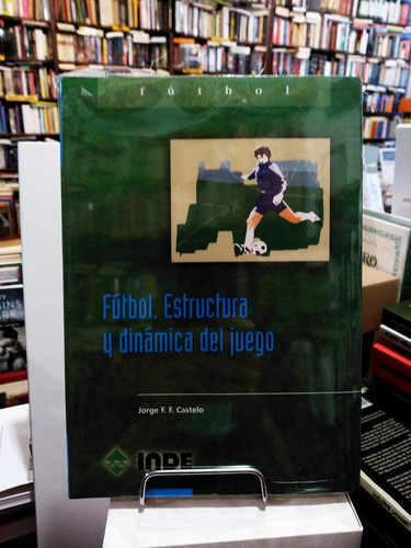 Fútbol. Estructura Y Dinámica Del Juego - Jorge Castelo