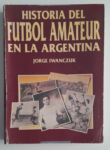 Historia Del Futbol Amateur En La Argentina Jorge Iwanczuk (Usado)