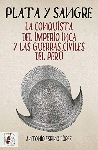 Plata Y Sangre: La Conquista Del Imperio Inca Y Las Guerras