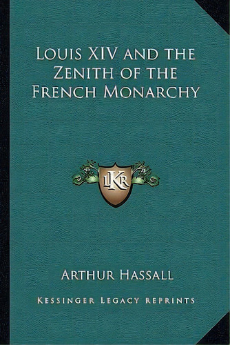 Louis Xiv And The Zenith Of The French Monarchy, De Arthur Hassall. Editorial Kessinger Publishing, Tapa Blanda En Inglés