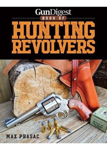 Gun Digest Book of Hunting Revolvers, de Max Prasac. Editorial Gun Digest Books, tapa blanda en inglés, 0