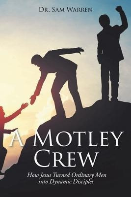 A Motley Crew : How Jesus Turned Ordinary Men Into Dynami...