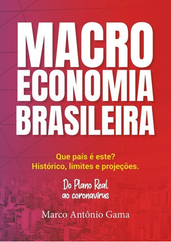 Macroeconomia Brasileira: Que País É Este? Histórico, Limites E Projeções., De Marco Antônio Gama. Série Não Aplicável, Vol. 1. Editora Clube De Autores, Capa Mole, Edição 1 Em Português, 2020