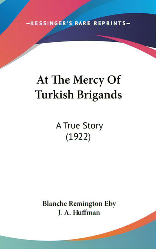 At The Mercy Of Turkish Brigands: A True Story (1922), De Eby, Blanche Remington. Editorial Kessinger Pub Llc, Tapa Dura En Inglés