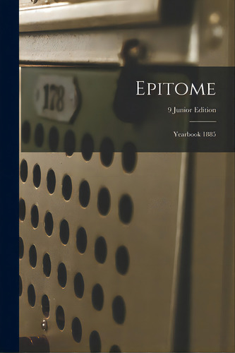 Epitome: Yearbook 1885; 9 Junior Edition, De Anonymous. Editorial Legare Street Pr, Tapa Blanda En Inglés