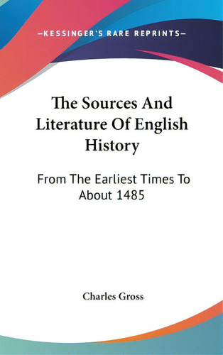 The Sources And Literature Of English History: From The Earliest Times To About 1485, De Gross, Charles. Editorial Kessinger Pub Llc, Tapa Dura En Inglés