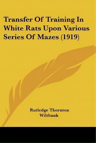 Transfer Of Training In White Rats Upon Various Series Of Mazes (1919), De Rutledge Thornton Wiltbank. Editorial Kessinger Publishing, Tapa Blanda En Inglés