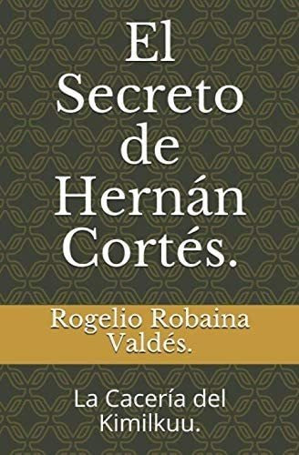 Libro: El Secreto De Hernán Cortés.: La Cacería Del Kimilkuu