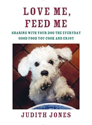 Love Me, Feed Me Sharing With Your Dog The Everyday Good Foo