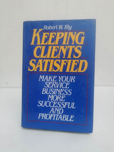 Keeping Clients Satisfied. Robert W. Bly
