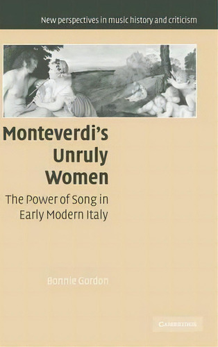 New Perspectives In Music History And Criticism: Monteverdi's Unruly Women: The Power Of Song In ..., De Bonnie Gordon. Editorial Cambridge University Press, Tapa Dura En Inglés