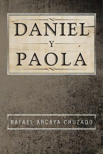 Daniel Y Paola, De Rafael Arcaya Cruzado. Editorial Xlibris Us, Tapa Blanda En Español