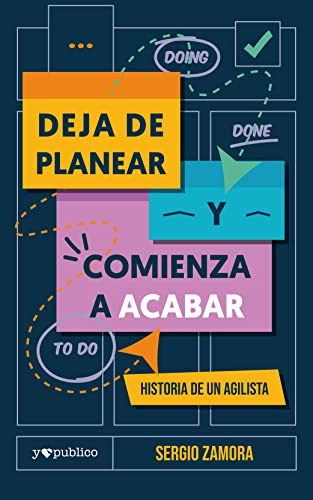 Deja De Planear Y Comienza A Acabar : Historia De Un Agilist