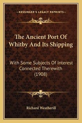 The Ancient Port Of Whitby And Its Shipping : With Some S...