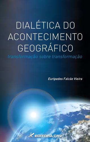 Dialética do acontecimento geográfico: transformação sobre transformação, de Vieira, Euripedes Falcão. Editorial Editora CRV LTDA ME, capa mole em português, 2014