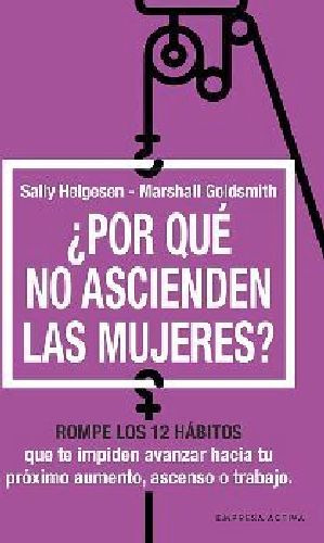 ¿por Qué No Ascienden Las Mujeres? -rompe Los 12 Hábitos-, De Helgesen/goldsmith. Editorial Empresa Activa, 2023