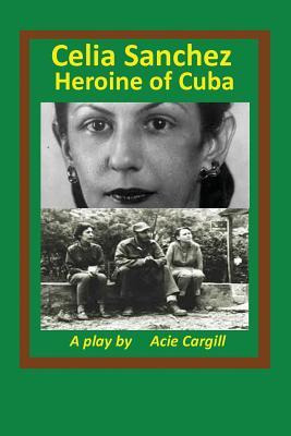 Libro Celia Sanchez, Heroine Of Cuba : A Play - Acie Carg...
