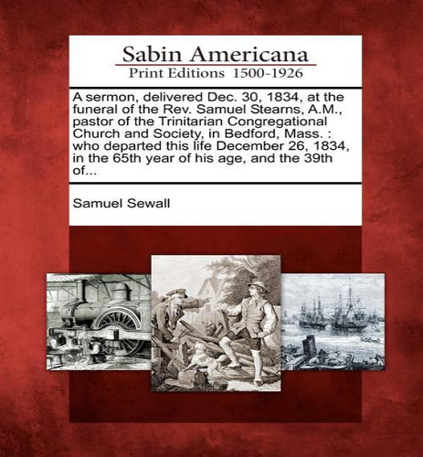 A Sermon, Delivered Dec. 30, 1834, At The Funeral Of The Rev. Samuel Stearns, A.m., Pastor Of The..., De Samuel Sewall. Editorial Gale, Sabin Americana, Tapa Blanda En Inglés