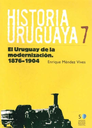 Historia Uruguaya 7. El Uruguay De La Modernización. 1876-19