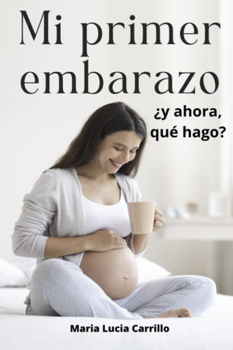 Libro: Mi Primer Embarazo: ¿y Ahora, Qué Hago? (spanish Edit