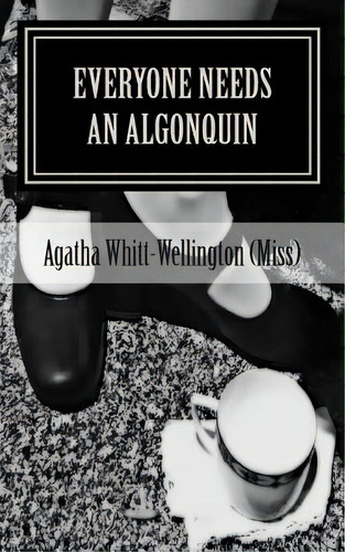 Everyone Needs An Algonquin: The Collected Wit And Wisdom Of Agatha Whitt-wellington (miss), De Whitt-wellington (miss), Agatha. Editorial Createspace, Tapa Blanda En Inglés