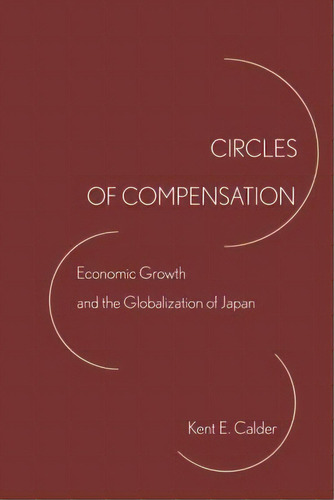 Circles Of Compensation : Economic Growth And The Globalization Of Japan, De Kent E. Calder. Editorial Stanford University Press, Tapa Blanda En Inglés
