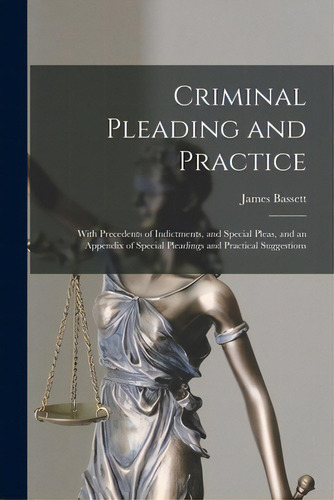 Criminal Pleading And Practice: With Precedents Of Indictments, And Special Pleas, And An Appendi..., De Bassett, James. Editorial Legare Street Pr, Tapa Blanda En Inglés