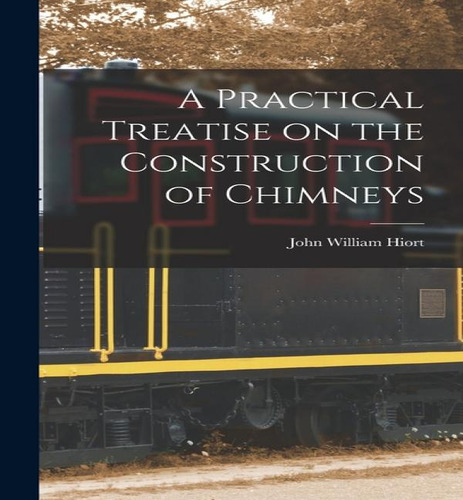 A Practical Treatise On The Construction Of Chimneys, De John William Hiort. Editorial Legare Street Press, Tapa Dura En Inglés